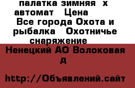 палатка зимняя 2х2 автомат › Цена ­ 750 - Все города Охота и рыбалка » Охотничье снаряжение   . Ненецкий АО,Волоковая д.